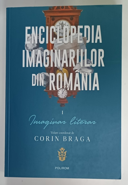 ENCICLOPEDIA IMAGINARIILOR DIN ROMANIA , VOLUMUL I : IMAGINAR LITERAR , volum coordonat de CORIN BRAGA , 2020