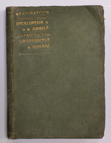 ENCICLOPEDIA JURIDICA , PARTEA I - JURISPRUDENTA ROMANA de E. CIORAPCIU , 1905