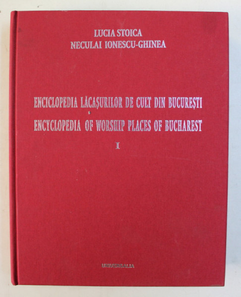 ENCICLOPEDIA LACASURILOR DE CULT DIN BUCURESTI de LUCIA STOICA si NECULAI IONESCU  - GHINEA , VOLUMUL I  , EDITIE BILINGVA ROMANA  - ENGLEZA , 2005