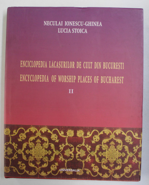 ENCICLOPEDIA LACASURILOR DE CULT DIN BUCURESTI de LUCIA STOICA si NECULAI IONESCU  - GHINEA , VOLUMUL  II  , EDITIE BILINGVA ROMANA  - ENGLEZA , 2005