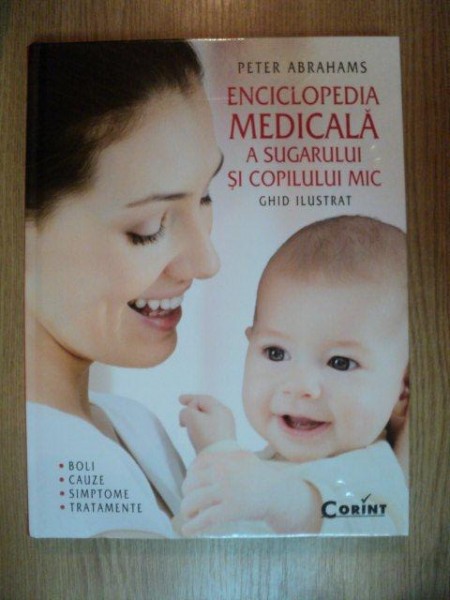 ENCICLOPEDIA MEDICALA A SUGARULUI SI COPILULUI MIC. GHID ILUSTRAT (BOLI;CAUZE;SIMPTOME;TRATAMENTE) de PETER ABRAHAMS  2013