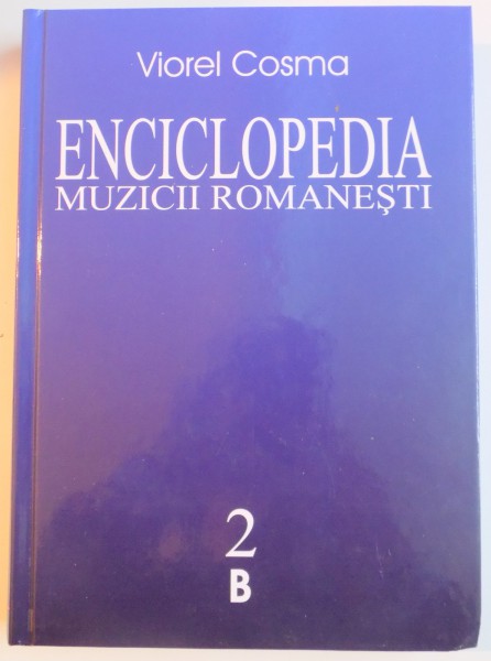 ENCICLOPEDIA MUZICII ROMANESTI DE LA ORIGINI PANA IN ZILELE NOASTRE de VIOREL COSMA  VOL.II (B)  2000