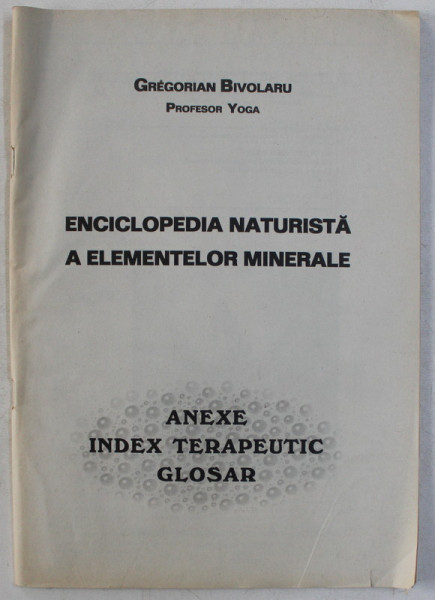 ENCICLOPEDIA NATURISTA A ELEMENTELOR MINERALE , ANEXE , INDEX TERAPEUTIC , GLOSAR de GREGORIAN BIVOLARU , 2003