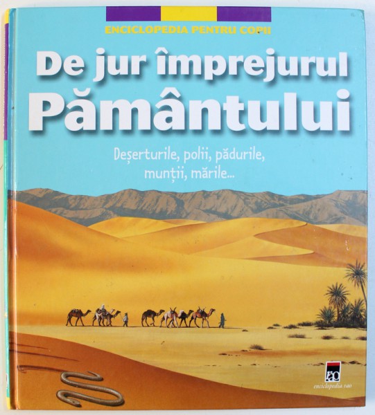 ENCICLOPEDIA PENTRU COPII - DE JUR IMPREJURUL PAMANTULUI  - DESERTURILE , POLII , PADURILE , MUNTII , MARILE ...de ERC MATHVIET , ilustratii de JEAN - FRANCOIS PENICHOUX ...BENOIT DEBECKER , 2003