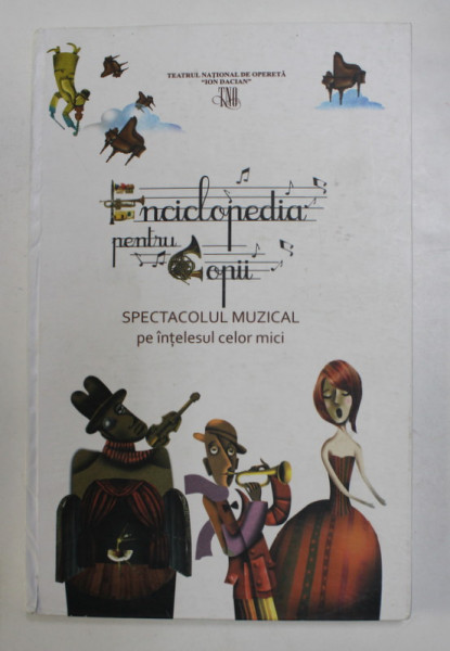 ENCICLOPEDIA  PENTRU  COPII - SPECTACOLUL MUZICAL PE INTELESUL CELOR MICI , ilustratie grafica SABINA SPATARIU