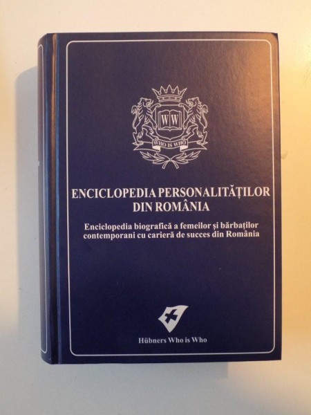 ENCICLOPEDIA PERSONALITATILOR DIN ROMANIA. ENCICLOPEDIA BIOGRAFICA A FEMEILOR SI BARBATILOR CONTEMPORANI CU CARIERA DE SUCCES DIN ROMANIA, EDITIA A V-A de RALPH HUBNER , 2010