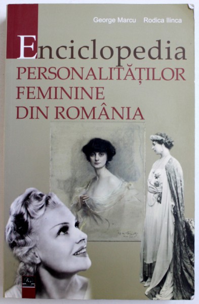 ENCICLOPEDIA PERSONALITATILOR FEMININE DIN ROMANIA de GEORGE MARCU si RODICA ILINCA, 2012