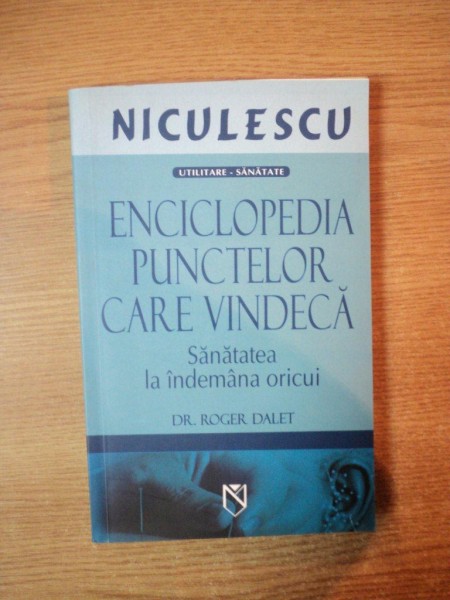 ENCICLOPEDIA PUNCTELOR CARE VINDECA , SANATATEA LA INDEMANA ORICUI de ROGER DALET
