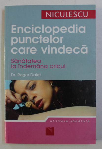 ENCICLOPEDIA PUNCTELOR CARE VINDECA - SANATATEA LA INDEMANA TUTUROR de DR. ROGER DALET , 2007