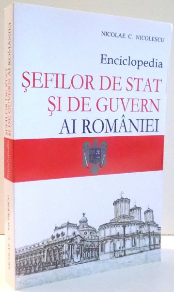 ENCICLOPEDIA SEFILOR DE STAT SI DE GUVERN AI ROMANIEI de NICOLAE C. NICOLESCU , 2011