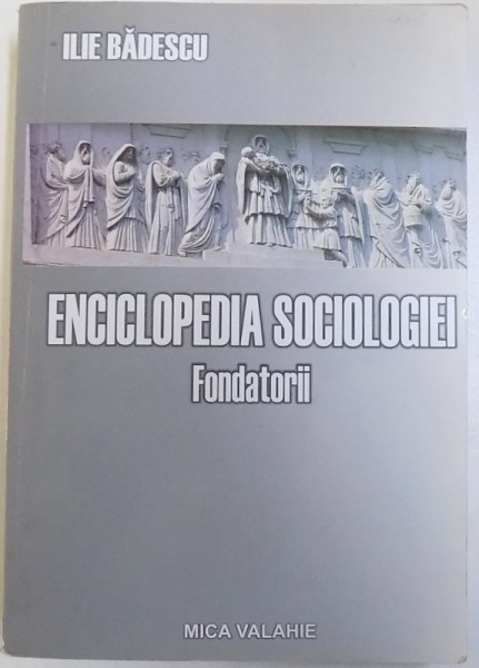 ENCICLOPEDIA SOCIOLOGIEI UNIVERSALE VOL. I: FONDATORII de ILIE BADESCU , 2005