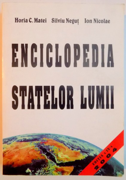 ENCICLOPEDIA STATELOR LUMII de HORIA C. MATEI , SILVIU NEGUT , ION NICOLAE , EDITIA A IX A , 2004