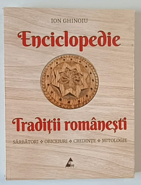ENCICLOPEDIE , TRADITII ROMANESTI : SARBATORI , OBICEIURI , CREDINTE , MITOLOGIE de ION GHINOIU , 2024