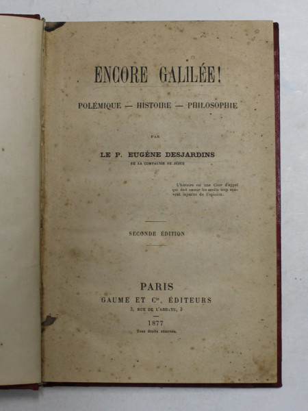 ENCORE GALILEE ! - POLEMIQUE , HISTOIRE , PHILOSOPHIE par LE P. EUGENE DESJARDINS DE LA COMPAGNIE DE JESUS , 1877 , PREZINTA MULTIPLE SUBLINIERI CU CREION COLORAT !