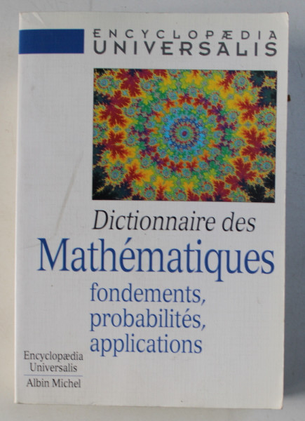 ENCYCLOPAEDIA UNIVERSALIS , DICTIONNAIRE DES MATHEMATIQUES - FONDAMENTS , PROBABILITES , APPLICATIONS , 1998