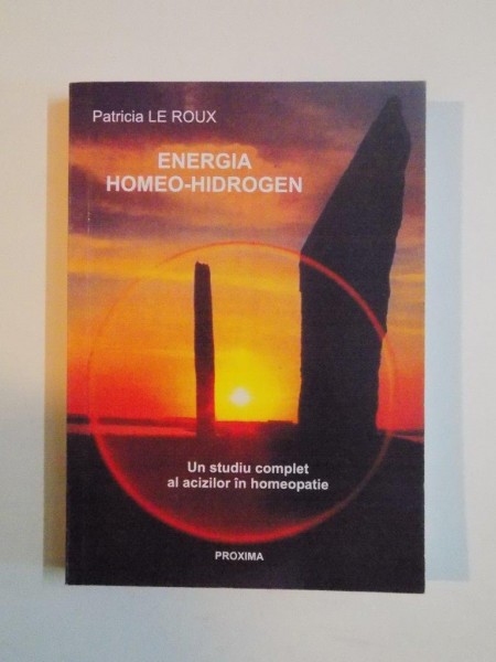 ENERGIA HOMEO - HIDROGEN , UN STUDIU COMPLET AL ACIZILOR IN HOMEOPATIE de PATRICIA LE ROUX , 2005