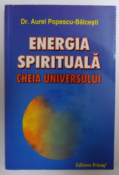 ENERGIA SPIRITUALA  - CHEIA UNIVERSULUI de AUREL POPESCU - BALCESTI , 2004