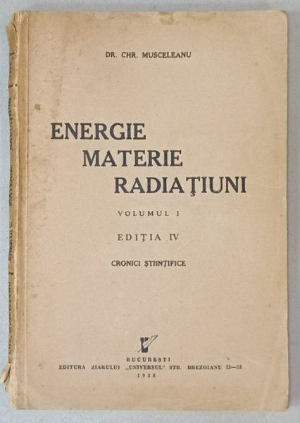 ENERGIE , MATERIE , RADIATIUNI , VOLUMUL I de Dr. CHR. MUSCELEANU , 1938 , PREZINTA  URME DE UZURA , COTOR  CU DEFECT