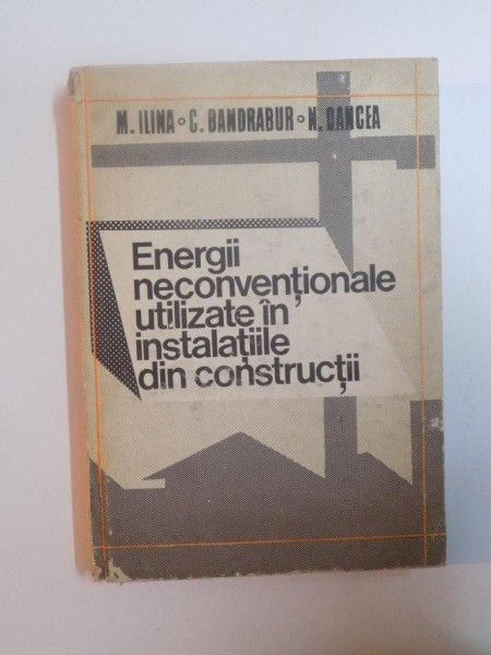 ENERGII NECONVENTIONALE UTILIZATE IN INSTALATIILE DIN CONSTRUCTII de M. ILINA , C. BANDRABUR , N. OANCEA , 1987