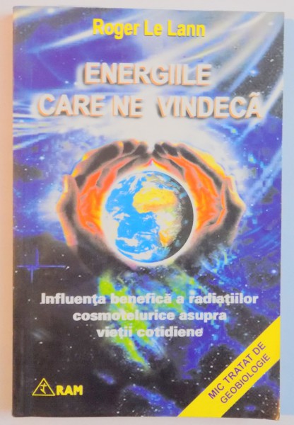 ENERGIILE CARE NE VINDECA , INFLUENTA BENEFICA A RADIATILOR COSMICE ASUPRA VIETII COTIDIENE de ROGER LE LANN , 1994