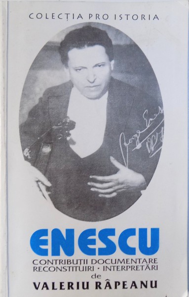 ENESCU - CONTRIBUTII DOCUMENTARE , RECONSTITURI , INTERPRETARI de VALERIU RAPEANU , 1998