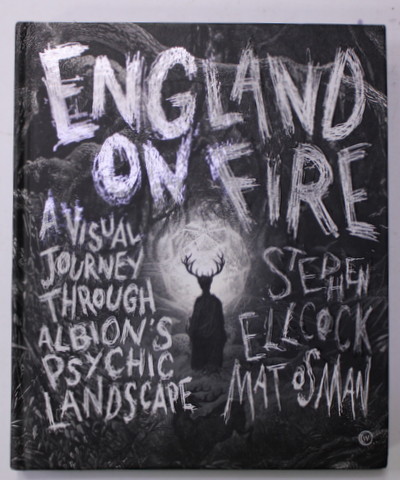 ENGLAND ON FIRE - A VISULA JOURNEY THROUGH ALBION 'S PSYCHIC LANDSCAPE by STEPHEN ELLCOCK and MATT OSMAN , 2022
