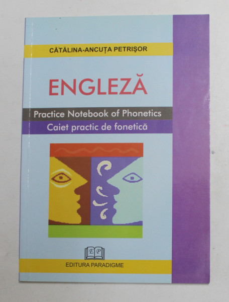 ENGLEZA - CAIET PRACTIC DE FONETICA - PRACTICE NOTEBOOK OF PHONETICS de CATALINA - ANCUTA PETRISOR , ANII '2000