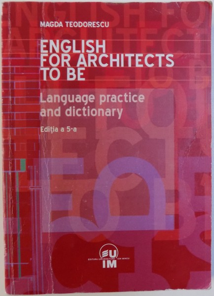 ENGLISH FOR ARCHITECTS TO BE  - LANGUAGE PRACTICE AND DICTIONARY , editia a 5 -a , by MAGDA TEODORESCU , 2011