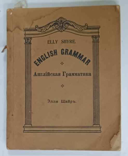 ENGLISH GRAMMAR FOR USE IN RUSSIA AT SCHOOL AND AT HOME by ELLEY SHYRE , TEXT IN ENGLEZA si RUSA , 1921