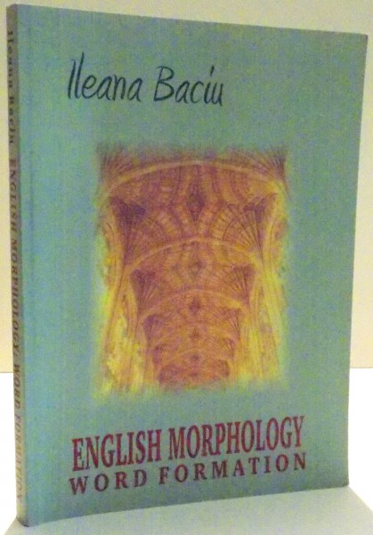 ENGLISH MORPHOLOGY WORD FORMATION by ILEANA BACIU , 2004