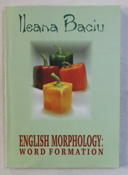 ENGLISH MORPHOLOGY - WORD FORMATION ED. a - II - a REVIZUITA SI ADAUGITA by ILEANA BACIU , 2004