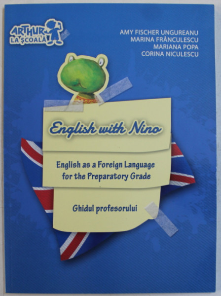 ENGLISH WITH NINO , ENGLISH AS A FOREIGN LANGUAGE FOR THE PREPARATORY GRADE , GHIDUL PROFESORULUI de AMY FISCHER UNGUREANU ... CORINA NICULESCU , 2010