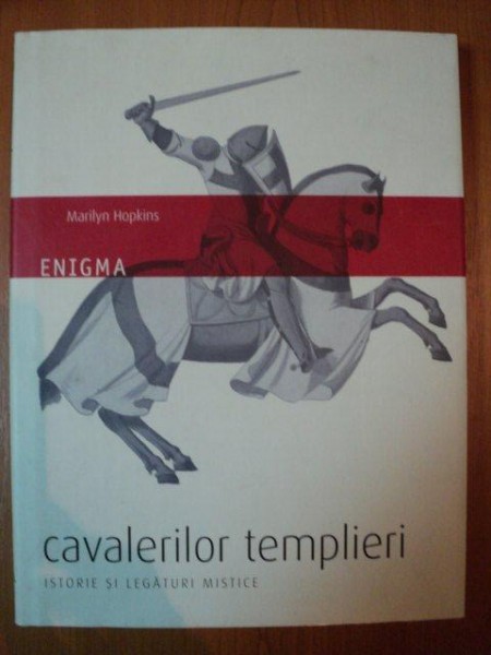 ENIGMA CAVALERILOR TEMPLIERI , ISTORIE SI LEGATURI MISTICE de MARILYN HOPKINS , 2008