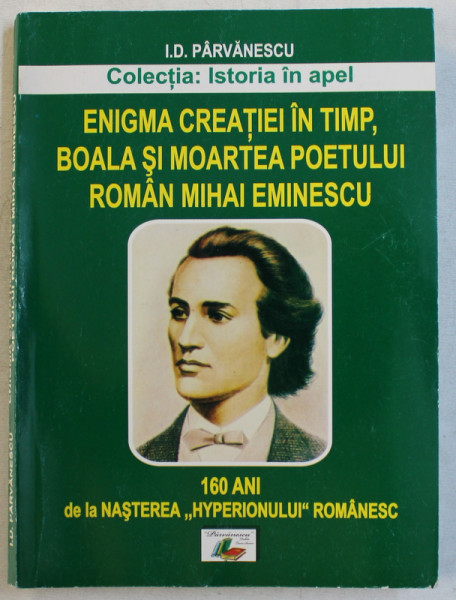 ENIGMA CREATIEI IN TIMP , BOALA SI MOARTEA POETULUI ROMAN MIAHI EMINESCU de I. D. PARVANESCU , 2010
