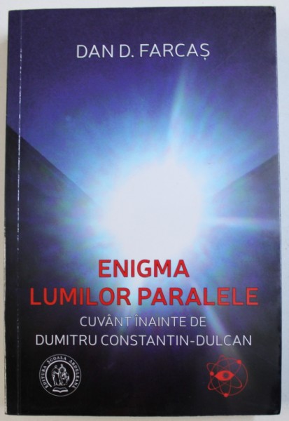 ENIGMA LUMILOR PARALELE de DAN D . FARCAS , cuvant inainte de DUMITRU CONSTANTIN  - DULCAN , 2017