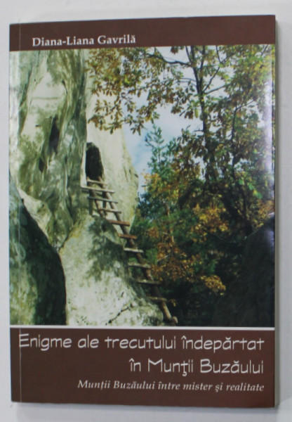 ENIGME ALE TRECUTULUI INDEPARTAT IN MUNTII BUZAULUI de DIANA - LIANA GAVRILA , MUNTII BUZAULUI INTRE MISTER SI REALITATE , 2012