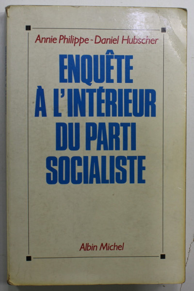 ENQUETE A L 'INTERIEUR DU PARTI SOCIALISTE par ANNIE PHILIPPE - DANIEL HUBSCHER , 1991