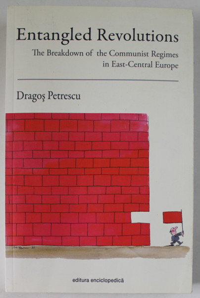ENTANGLED REVOLUTIONS , THE BREAKDOWN OF THE COMMUNIST  REGIMES IN EAST - CENTRAL EUROPE by DRAGOS PETRESCU , 2014