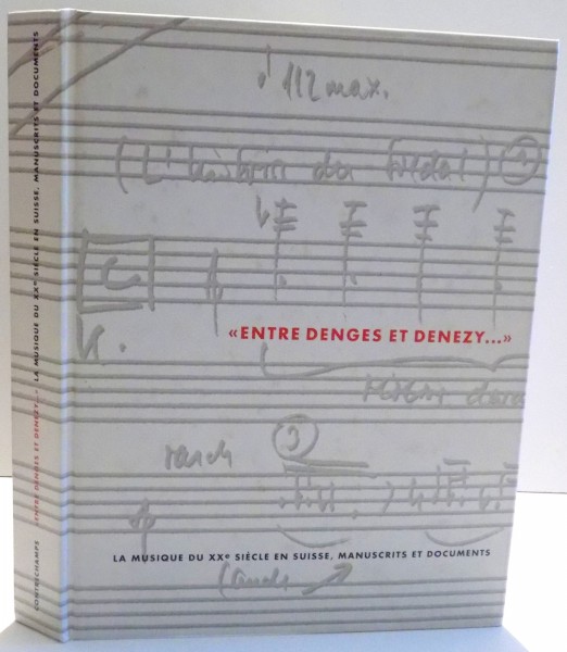 ENTRE DENGES ET DANEZY , LA MUSIQUE DU XX SIECLE EN SUISSE , MANUSCRITS ET DOCUMENTS , 2001