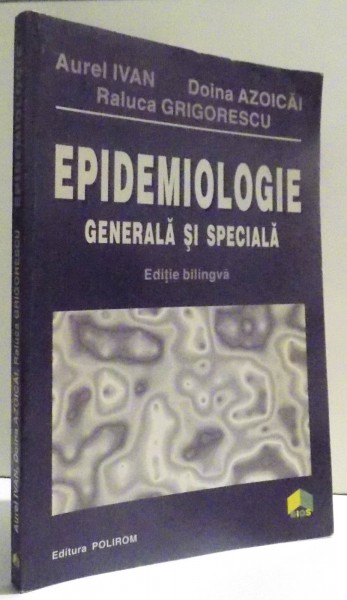 EPIDEMIOLOGIE GENERALA SI SPECIALA - EDITIE BILINGVA ROMANA - ENGLEZA  de AUREL IVAN si RALUCA GRIGORESCU , 1996