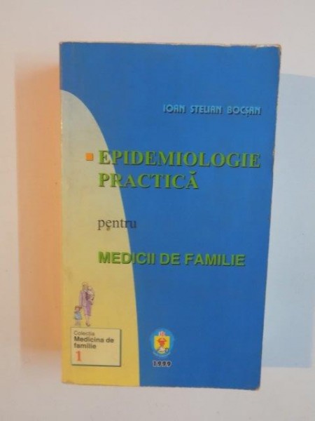 EPIDEMIOLOGIE PRACTICA PNTRU MEDICII DE FAMILIE de IOAN STELIAN BOCSAN , 1999