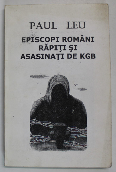 EPISCOPI ROMANI RAPITI SI ASASINATI DE KGB de PAUL LEU , 2006 *MINIMA UZURA A COTORULUI