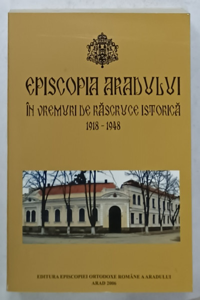 EPISCOPIA ARADULUI IN VREMURI DE RASCRUCE ISTORICA 1918 -1948 , 2006