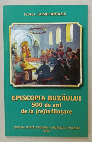 EPISCOPIA BUZAULUI , 500  DE ANI DE LA (RE)INFINTARE de PAISIE FANTAZIU , 2002