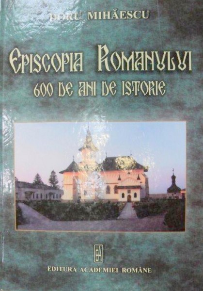 EPISCOPIA ROMANULUI 600 DE ANI DE ISTORIE 2007-DORU MIHAESCU