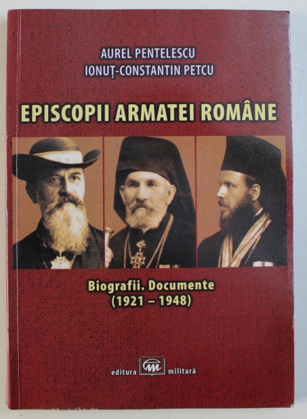 EPISCOPII ARMATEI ROMANE - BIOGRAFII, DOCUMENTE (1921-1948) de AUREL PENTELESCU si IONUT-CONSTANTIN PETCU, 2016 *CONTINE DEDICATIA AUTORULUI