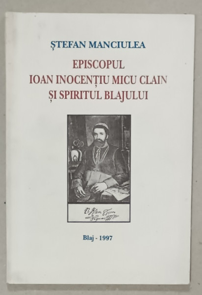 EPISCOPUL IOAN INOCENTIU MICU CLAIN SI SPIRITUL BLAJULUI de STEFAN MANCIULEA , 1997