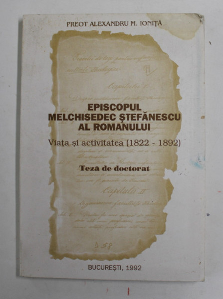 EPISCOPUL  MELCHISEDEC STEFANESCU AL ROMANULUI , VIATA SI ACTIVITATEA  (1822 -1892  ) , TEZA  DE DOCTORAT de PREOT ALEXANDRU M. IONITA  , 1992, DEDICATIE *