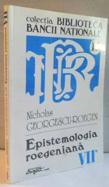EPISTEMOLOGIA ROEGENIANA, OPERE COMPLETE VOL. VII, CARTEA I de NICHOLAS GEORGESCU - ROEGEN, 2009