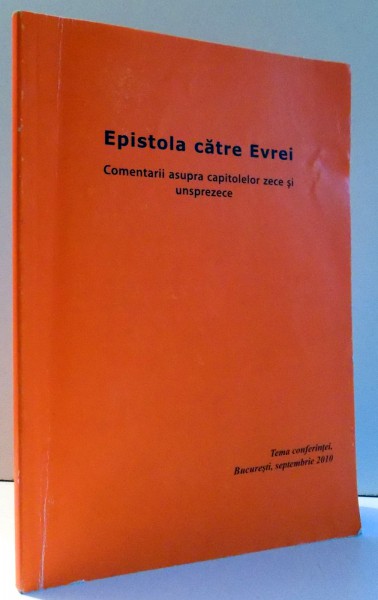 EPISTOLA CATRE EVREI - COMENTARII ASUPRA CAPITOLELOR ZECE SI UNSPREZECE - TEMA CONFERINTEI, BUCURESTI , SEPTEMBRIE 2010 de HAMILTON SMITH ... WILLIAM KELLY